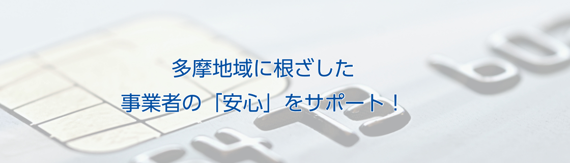 多摩地域に根ざした 事業者の「安心」をサポート!