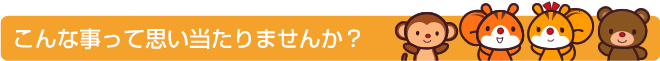 こんな事って思い当たりませんか？