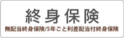 無配当終身保険/5年ごと利差配当付終身保険