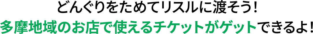 どんぐりをためてリスルに渡そう！多摩地域のお店で使えるチケットがゲットできるよ！