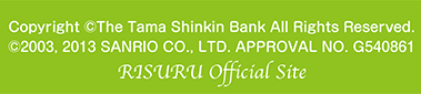 copyright(c) The Tama Shinkin Bank All Rights Reserved.(c)2003,2013,SANRIO CO., LTD. APPROVAL NP.G540861 RISURU OFFICIAL SITE