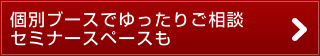 個別ブースでゆったりご相談　セミナースペースも