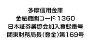 多摩信用金庫　金庫コード1360　日本証券業協会加入登録番号　関東財務局（登金）第169号