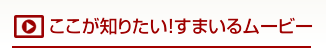 ここが知りたい！すまいるムービー